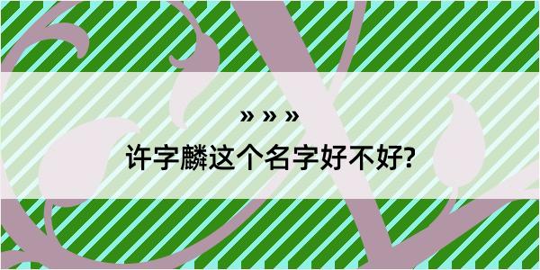 许字麟这个名字好不好?