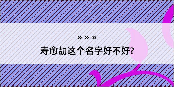 寿愈劼这个名字好不好?