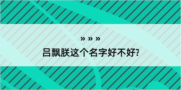 吕飘朕这个名字好不好?