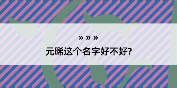 元晞这个名字好不好?