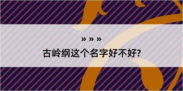 古岭纲这个名字好不好?