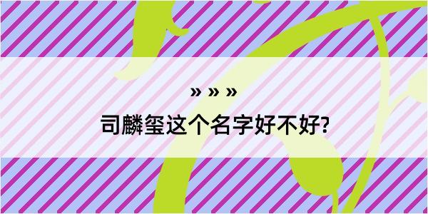 司麟玺这个名字好不好?