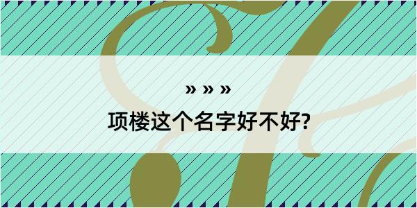 项楼这个名字好不好?