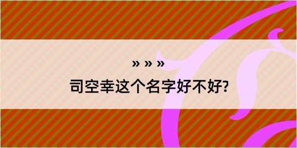 司空幸这个名字好不好?