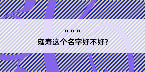 雍寿这个名字好不好?