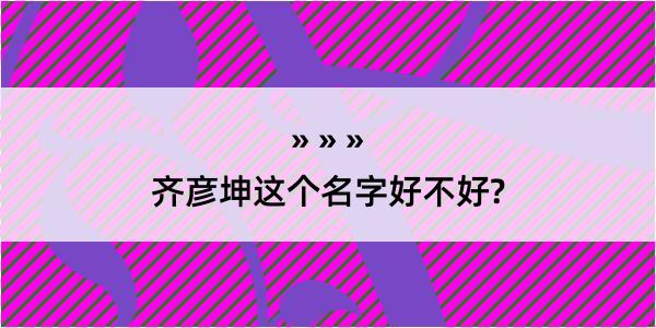 齐彦坤这个名字好不好?