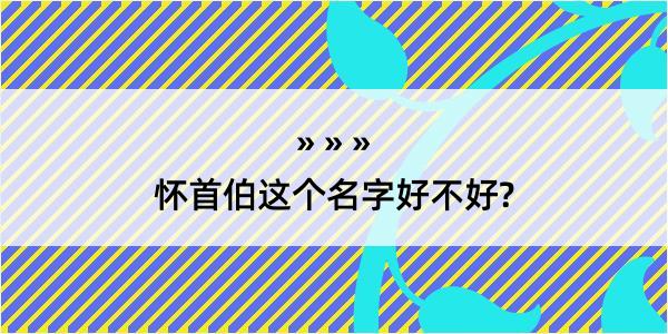 怀首伯这个名字好不好?