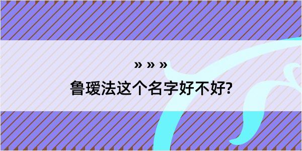 鲁瑷法这个名字好不好?