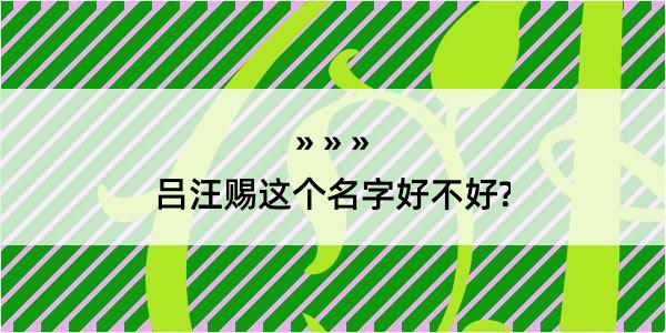 吕汪赐这个名字好不好?