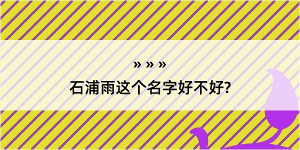 石浦雨这个名字好不好?