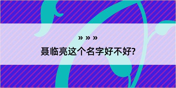 聂临亮这个名字好不好?