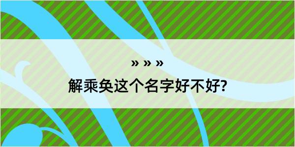 解乘奂这个名字好不好?