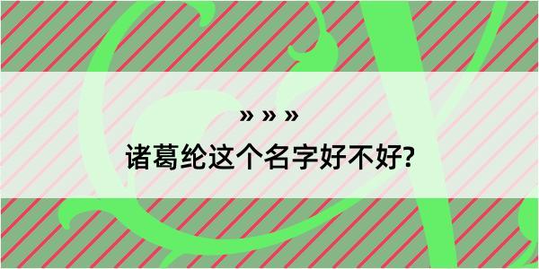 诸葛纶这个名字好不好?