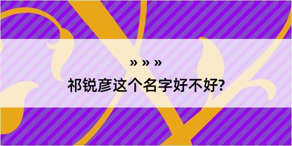 祁锐彦这个名字好不好?