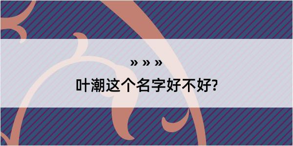 叶潮这个名字好不好?