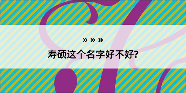 寿硕这个名字好不好?