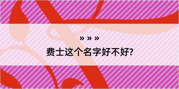 费士这个名字好不好?