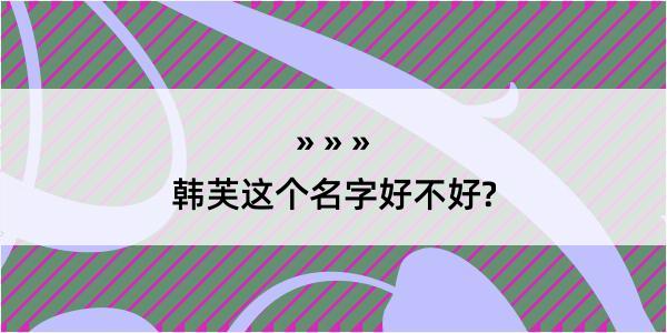 韩芙这个名字好不好?