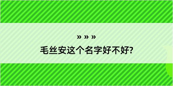 毛丝安这个名字好不好?