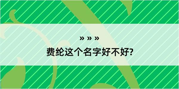 费纶这个名字好不好?