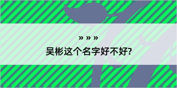 吴彬这个名字好不好?