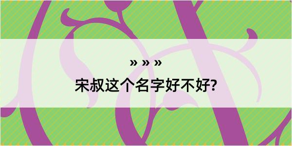 宋叔这个名字好不好?