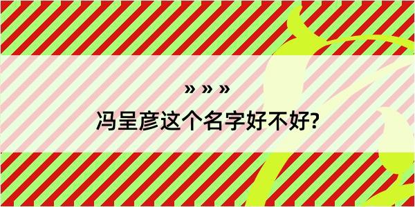 冯呈彦这个名字好不好?