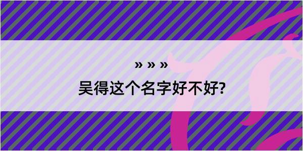 吴得这个名字好不好?