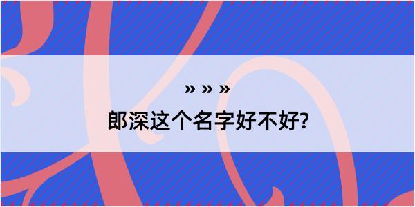 郎深这个名字好不好?