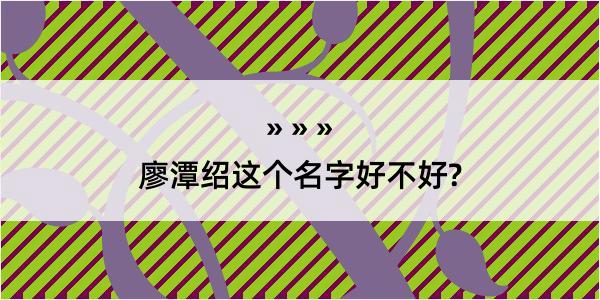 廖潭绍这个名字好不好?