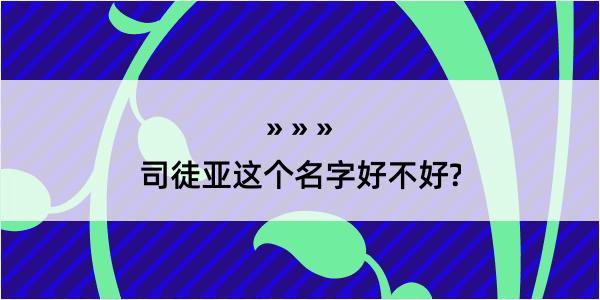 司徒亚这个名字好不好?