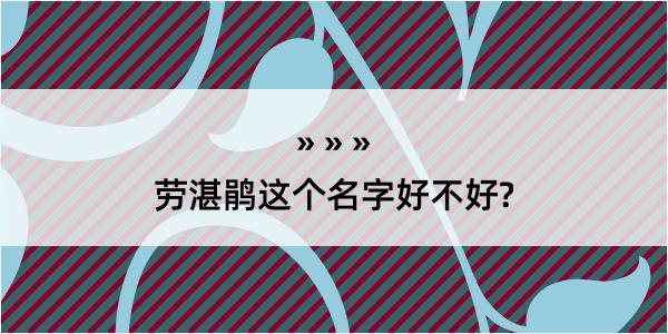 劳湛鹃这个名字好不好?