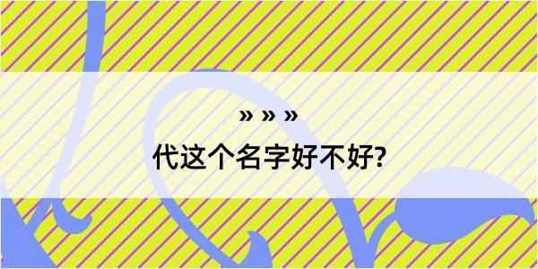 代这个名字好不好?