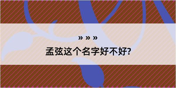 孟弦这个名字好不好?