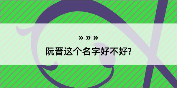 阮晋这个名字好不好?