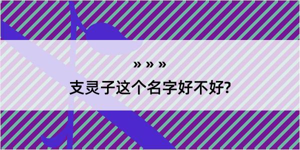 支灵子这个名字好不好?