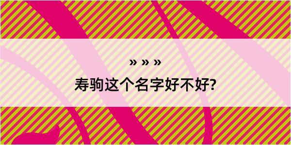 寿驹这个名字好不好?