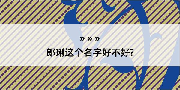 郎琍这个名字好不好?