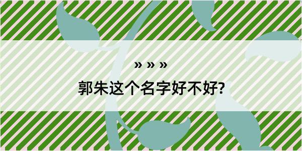 郭朱这个名字好不好?