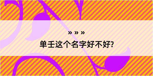 单壬这个名字好不好?