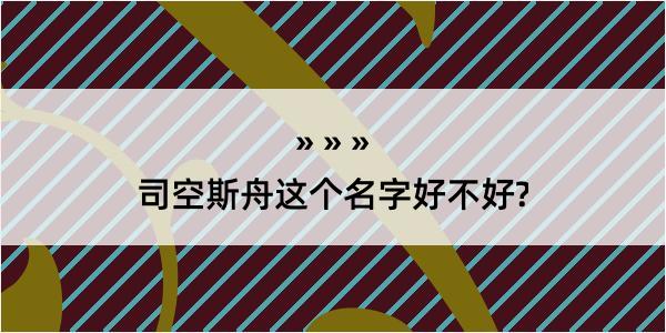 司空斯舟这个名字好不好?