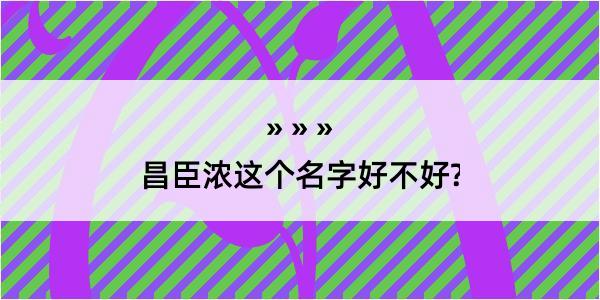 昌臣浓这个名字好不好?