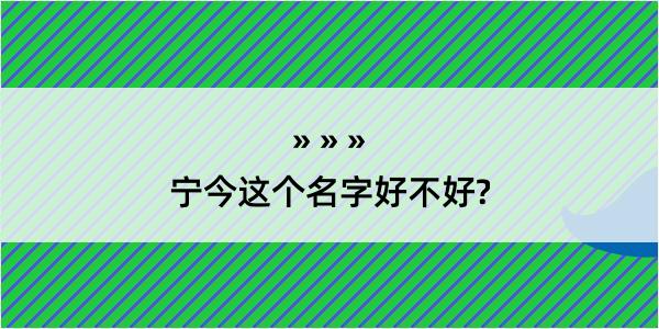 宁今这个名字好不好?