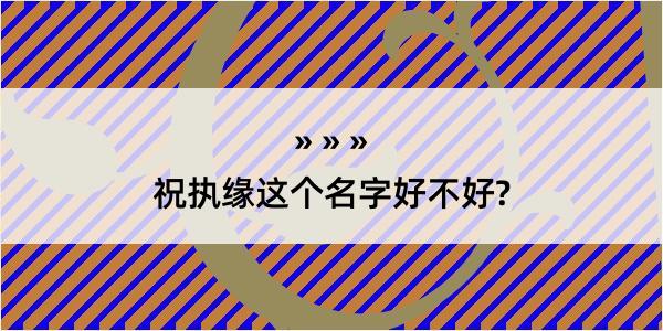 祝执缘这个名字好不好?