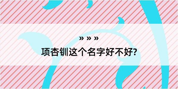 项杏钏这个名字好不好?