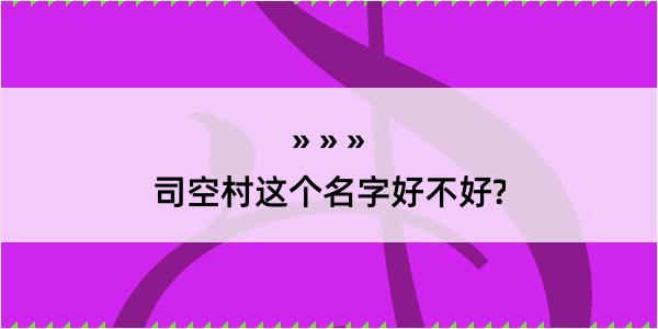 司空村这个名字好不好?