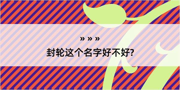 封轮这个名字好不好?