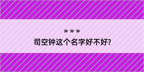 司空钟这个名字好不好?