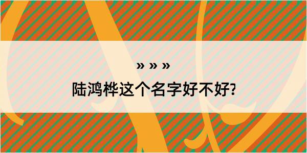 陆鸿桦这个名字好不好?