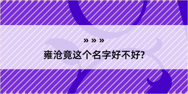 雍沧竟这个名字好不好?